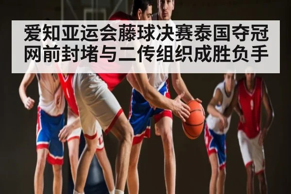 爱知亚运会藤球决赛泰国夺冠 网前封堵与二传组织成胜负手