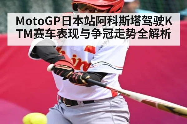 MotoGP日本站阿科斯塔驾驶KTM赛车表现与争冠走势全解析